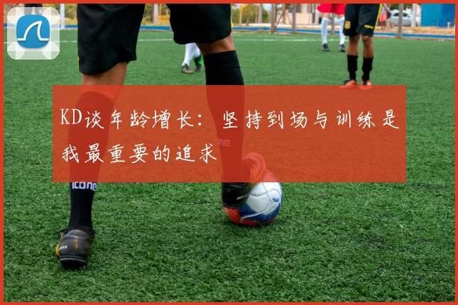 KD谈年龄增长：坚持到场与训练是我最重要的追求