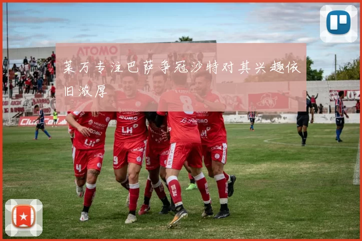 莱万专注巴萨争冠沙特对其兴趣依旧浓厚