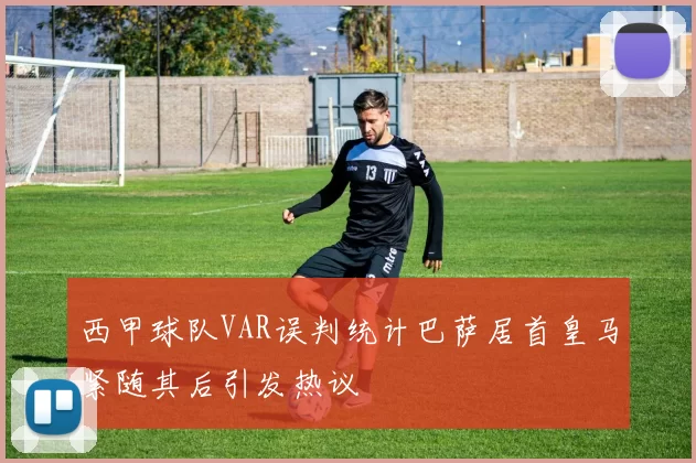 西甲球队VAR误判统计巴萨居首皇马紧随其后引发热议