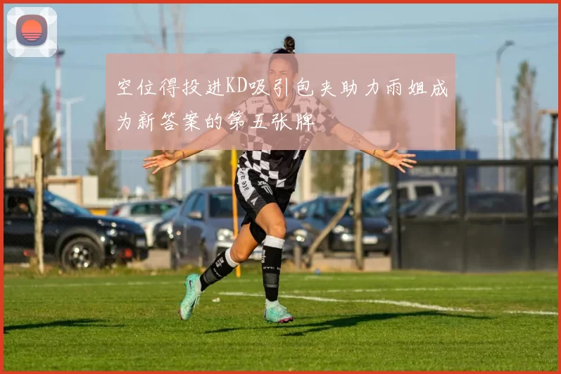 空位得投进KD吸引包夹助力雨姐成为新答案的第五张牌