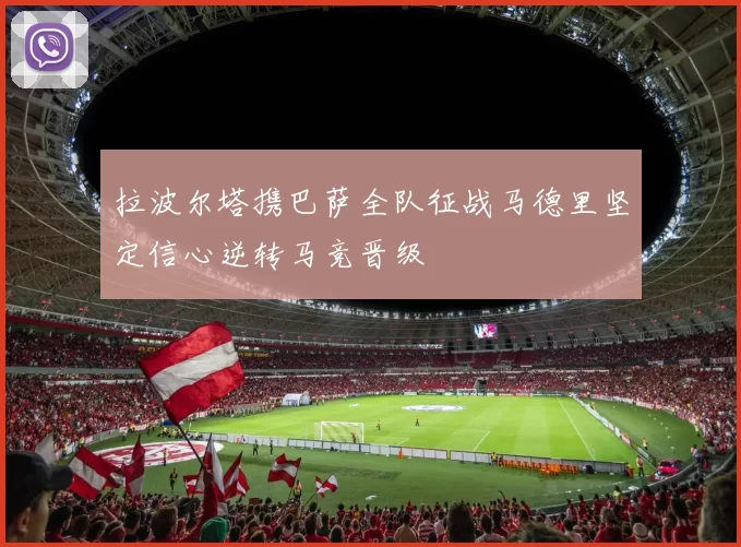 拉波尔塔携巴萨全队征战马德里坚定信心逆转马竞晋级